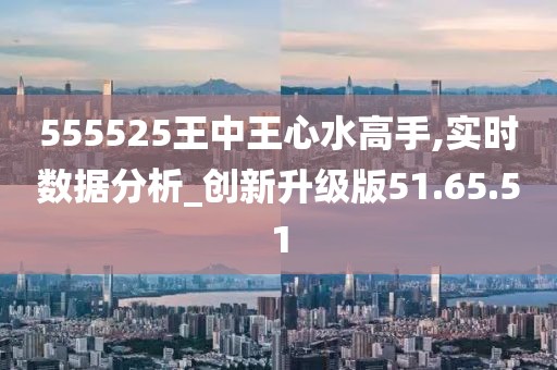 555525王中王心水高手,探索王中王心水高手的傳奇故事，555525背后的秘密